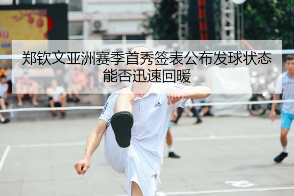 郑钦文亚洲赛季首秀签表公布发球状态能否迅速回暖